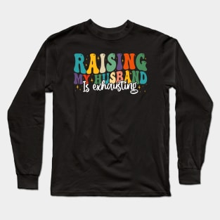 Raising My Husband is Exhausting, Funny Quote For Womens, Mother's Day, Father's Day, And Valentine's Day Long Sleeve T-Shirt